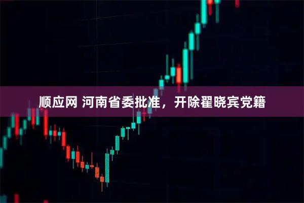顺应网 河南省委批准，开除翟晓宾党籍