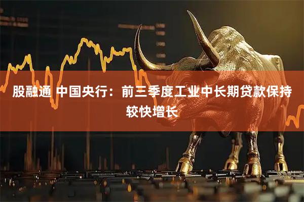 股融通 中国央行：前三季度工业中长期贷款保持较快增长